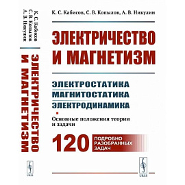 Электричество и магнетизм: электростатика, магнитостатика, электродинамика: Основные положения теории и задачи. 120 подробно разобранных задач