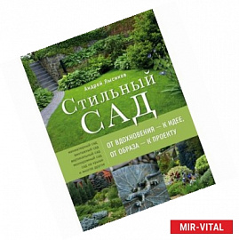 Стильный сад. От вдохновения - к идее, от образа - к проекту