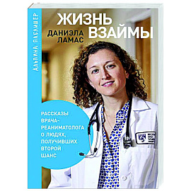 Жизнь взаймы. Рассказы врача-реаниматолога о людях, получивших второй шанс