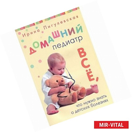 Домашний педиатр. Все, что нужно знать о детских болезнях