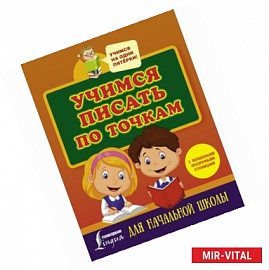 Учимся писать по точкам с волшебными прозрачными страницами. Для начальной школы