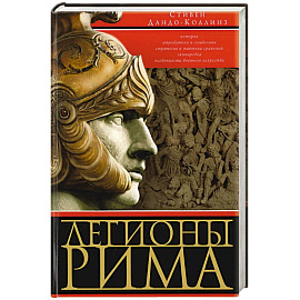 Легионы Рима. Полная история всех легионов Римской империи