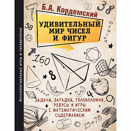 Удивительный мир чисел и фигур. Задачи, загадки, головоломки, ребусы и игры с математическим содержанием