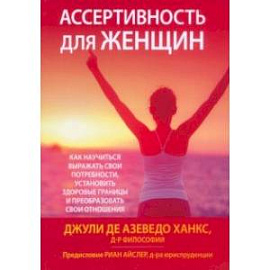 Ассертивность для женщин. Как научиться выражать свои потребности, установить здоровые границы