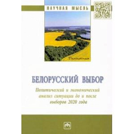 Белорусский выбор. Политический и экономический анализ ситуации до и после выборов 2020 г.