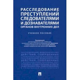 Расследование преступлений следователями и дознавателями органов внутренних дел. Учебное пособие