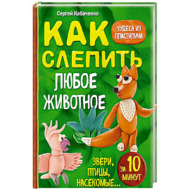 Как слепить из пластилина любое животное за 10 минут. Звери, птицы, насекомые... 