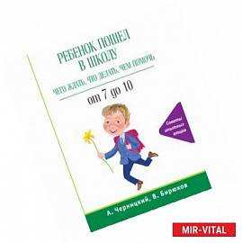 Ребенок пошел в школу: чего ждать, что делать, чем помочь. От 7 до 10