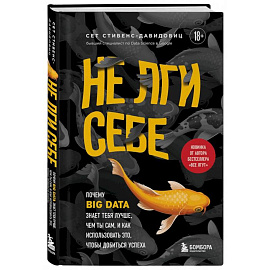 Не лги себе. Почему Big Data знает тебя лучше, чем ты сам, и как использовать это