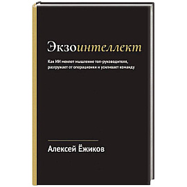 Экзоинтеллект. Как ИИ меняет мышление топ-руководителя, разгружает от операционки и усиливает команду
