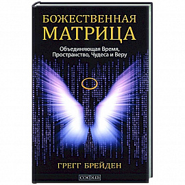 Божественная матрица, объединяющая Время, Пространство, Чудеса и Веру