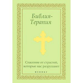Библия-Терапия. Спасение от страстей, которые нас разрушают