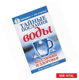 Тайные послания воды. Код любви и здоровья