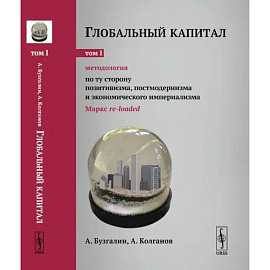 Глобальный капитал. Том 1: Методология: По ту сторону позитивизма, постмодернизма и экономического империализма