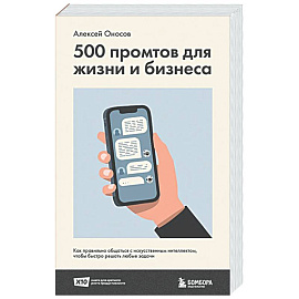 500 промтов для жизни и бизнеса. Как правильно общаться с искусственным интеллектом, чтобы быстро решать любые задачи