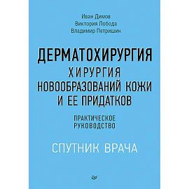 Дерматохирургия. Хирургия новообразований кожи и ее придатков. Практическое руководство