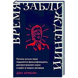 Время заблуждений: Почему умные люди поддаются фальсификациям, распространяют слухи и верят в теории заговора