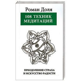 108 техник медитаций. Преодоление страха и искусство Радости