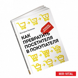 Как превратить посетителя в покупателя. Настольная книга директора магазина. 2-е издание
