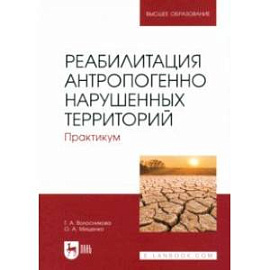 Реабилитация антропогенно нарушенных территорий. Практикум. Учебное пособие для вузов