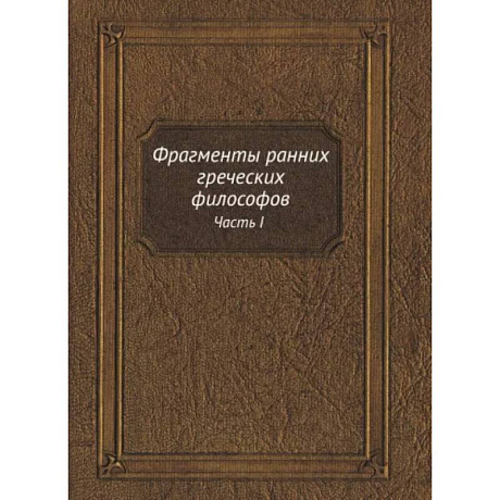 Фото Фрагменты ранних греческих философов. Часть I От эпических теокосмогоний до возникновения атомистики