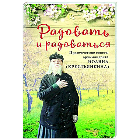 Фото Радовать и радоваться. Практические советы архимандрита Иоанна (Крестьянкина)