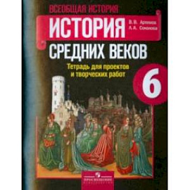 История Средних веков. 6 класс. Тетрадь для проектов и творческих работ к учебнику Агибаловой. ФГОС