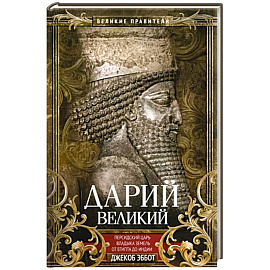 Дарий Великий. Персидский царь, владыка земель от Египта до Индии