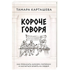 Короче говоря. Как прокачать харизму, риторику и научиться влиять на людей