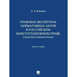 Правовая экспертиза нормативных актов в российском конституционном праве. Коммуникативный подход. Монография