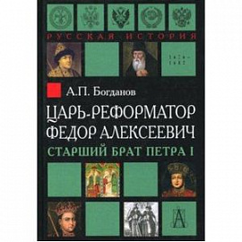 Царь-реформатор Федор Алексеевич. Старший брат Петра I