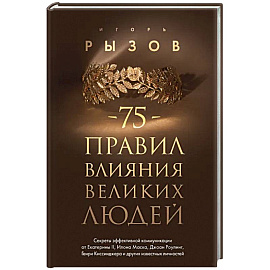 75 правил влияния великих людей. Секреты эффективной коммуникации от Екатерины II, Илона Маска, Джоан Роулинг, Генри Киссинджера и других известных личностей