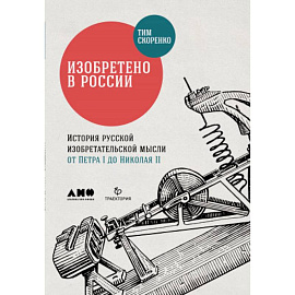 Изобретено в России. История русской изобретательской мысли от Петра I до Николая II