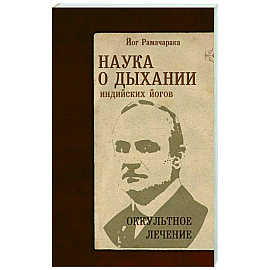 Наука о дыхании индийских йогов. Оккультное лечение