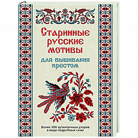 Старинные русские мотивы для вышивания крестом:Более 300 аутентичных узоров