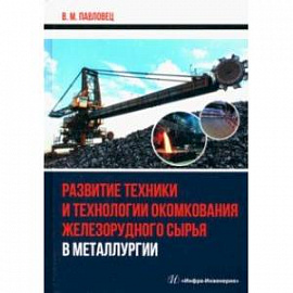 Развитие техники и технологии окомкования железорудного сырья в металлургии. Монография