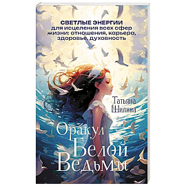 Оракул Белой Ведьмы. Светлые энергии для исцеления всех сфер жизни: отношения, карьера, здоровье, духовность