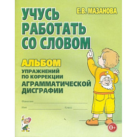 Учусь работать со словом. Альбом упражнений по коррекции аргамматической дисграфии у младших школьников. 2-е изд., испр. Мазанова Е.В.