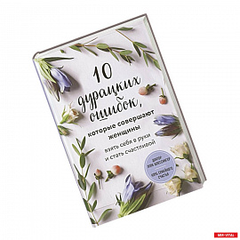 10 дурацких ошибок, которые совершают женщины. Взять себя в руки и стать счастливой