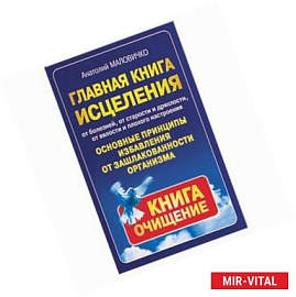 Главная книга исцеления. Основные принципы избавления от зашлакованности организма