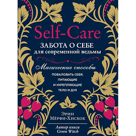 Self-care. Забота о себе для современной ведьмы. Магические способы побаловать себя, питающие и укрепляющие тело и дух