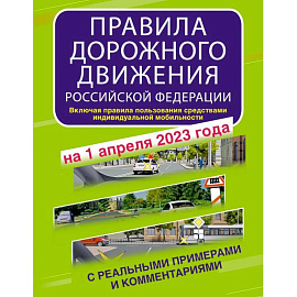 Правила дорожного движения Российской Федерации с реальными примерами и комментариями на 1 апреля 2023 года. Включая правила пользования средствами индивидуальной мобильности