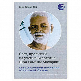 Свет, пролитый на учение Бхагавана Шри Раманы Махарши. Суть духовной практики 'Садханай Сарам'