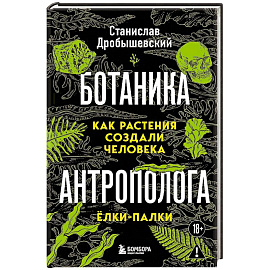 Ботаника антрополога. Как растения создали человека. Ёлки-палки