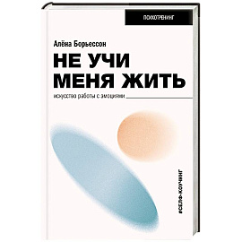 Не учи меня жить. Искусство работы с эмоциями