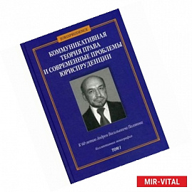 Коммуникативная теория права и современные проблемы юриспруденции. В 2-х томах. Том 1: Коммуникативная теория права в