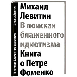 В поисках блаженного идиотизма. Разрозненные листы. Книга о Петре Фоменко