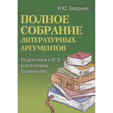 Фото Полное собрание литературных аргументов: подготовка к ЕГЭ и итоговому сочинению