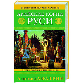 Арийские корни Руси. Предки русских в Древнем мире