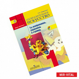 Изобразительное искусство. Ты изображаешь, украшаешь и строишь. 1 класс. Учебник. ФГОС
